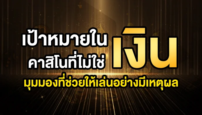 เป้าหมายในคาสิโนที่ไม่ใช่ ‘เงิน’: มุมมองที่ช่วยให้เล่นอย่างมีเหตุผล