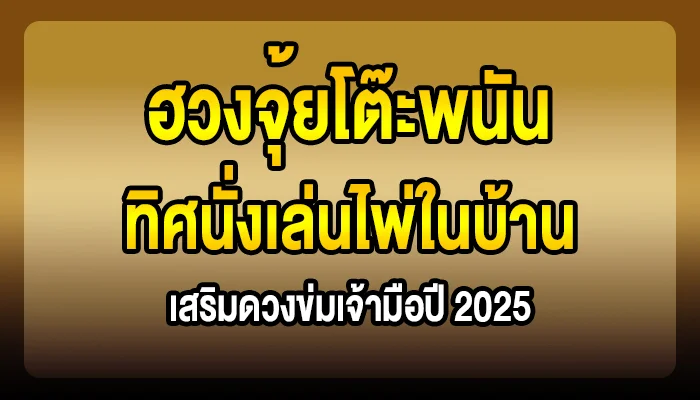 ฮวงจุ้ยโต๊ะพนัน: ทิศนั่งเล่นไพ่ในบ้าน เสริมดวงข่มเจ้ามือปี 2025